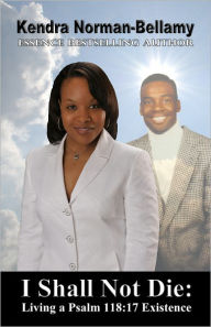 Title: I Shall Not Die: Living A Psalm 118:17 Existence, Author: Kendra Norman-Bellamy