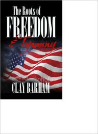 Title: Foundations of Modern American Conservatism and Liberalism: The Roots of FREEDOM and TYRANNY, Author: Clay Barham