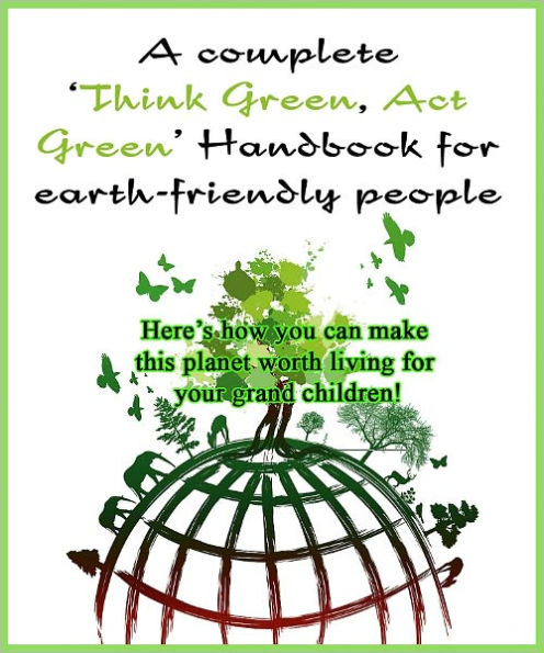 A Complete ‘Think Green, Act Green’ Handbook for Earth-friendly People