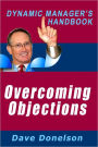 Overcoming Objections: The Dynamic Managers Handbook On How To Handle Sales Objections