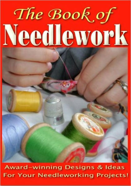 The Book of Needlework - An A-Z Needlework Course That Will Guide You To Start Creating Your Own Needlework Masterpieces