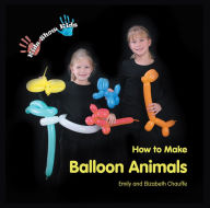 Title: Kids Show Kids How to Make Balloon Animals, Author: Emily Chauffe