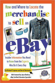 How and Where to Locate the Merchandise to Sell on EBay: Insider Information You Need to Know from the Experts Who Do It Every Day