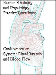 Title: Human Anatomy and Physiology Practice Questions Cardiovascular System: Blood Vessels and Blood Flow, Author: Dr. Evelyn J. Biluk