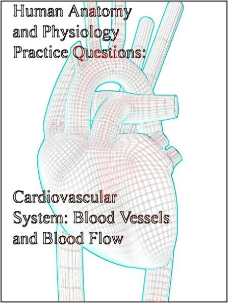 Human Anatomy and Physiology Practice Questions Cardiovascular System: Blood Vessels and Blood Flow