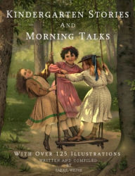 Title: Kindergarten Stories And Morning Talks With Over 125 Illustrations, Author: Sara E Wiltse