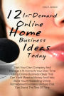 12 In-Demand Online Home Business Ideas Today: Start Your Own Company And Manage It At Home At Your Own Time Using Online Business Ideas That Can Yield Massive Money And Help Build You A Rewarding Online Homebased Business Venture That Can Stand The Test