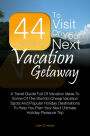 44 Great Places To Visit On Your Next Vacation Getaway: A Travel Guide Full Of Vacation Ideas To Some Of The World’s Cheap Vacation Spots And Popular Holiday Destinations To Help You Plan Your Next Ultimate Holiday Pleasure Trip
