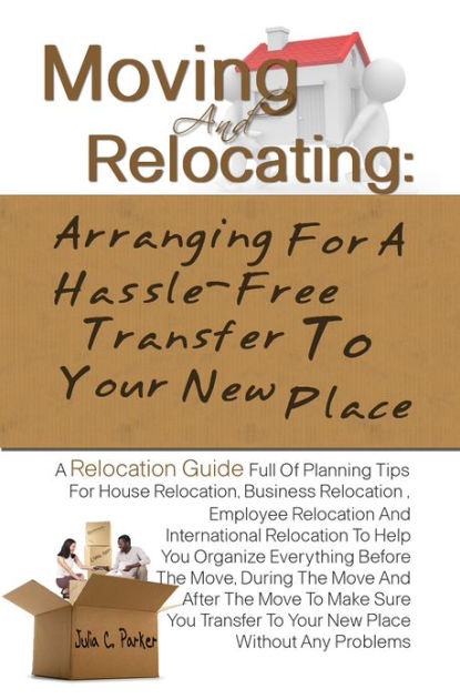 Moving And Relocating: Arranging For A Hassle-Free Transfer To