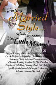 Title: Getting Married With Style ...While Spending Very Little Money!: Unique Wedding Ideas For Planning A Wedding On A Budget Including Tips For Budget Wedding Invitations, Cheap Wedding Decorations And Choosing Wedding Vendors So You Can Put Together A Weddin, Author: Patricia G. Hartigan