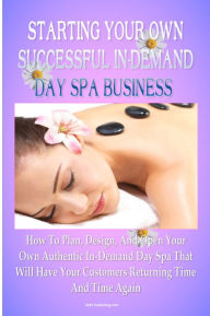 Title: Starting Your Own Successful In-Demand Day Spa Business: How To Plan, Design, And Open Your Own Authentic In-Demand Day Spa Business That Will Have Your Customers Returning Time And Time Again, Author: KMS Publishing