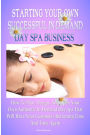 Starting Your Own Successful In-Demand Day Spa Business: How To Plan, Design, And Open Your Own Authentic In-Demand Day Spa Business That Will Have Your Customers Returning Time And Time Again