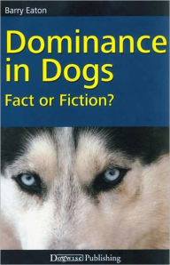 Title: Dominance in Dogs Fact or Fiction, Author: Barry Eaton