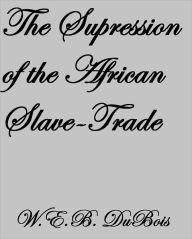 Title: THE SUPPRESSION OF THE AFRICAN SLAVE-TRADE, Author: W. E. B. Du Bois