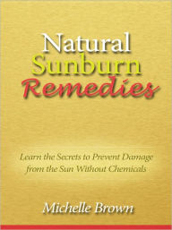 Title: Natural Sunburn Remedies - Learn the Secrets to Prevent Damage from the Sun Without Chemicals, Author: Michelle Brown