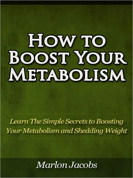 How to Boost Your Metabolism - Learn The Simple Secrets to Boosting Your Metabolism and Shedding Weight