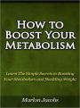 How to Boost Your Metabolism - Learn The Simple Secrets to Boosting Your Metabolism and Shedding Weight