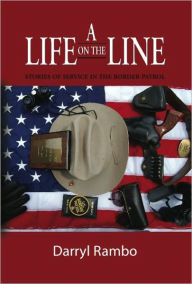 Title: A LIFE ON THE LINE: Stories of Service in the Border Patrol, Author: Darryl Rambo