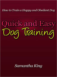 Title: Quick and Easy Dog Training - How to Train a Happy and Obedient Dog, Author: Samantha King
