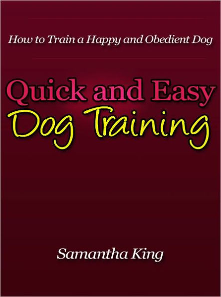 Quick and Easy Dog Training - How to Train a Happy and Obedient Dog