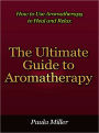 The Ultimate Guide to Aromatherapy - How to Use Aromatherapy to Heal and Relax