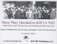 Title: Have They Decided to Kill Us Yet: Global Black Labor Obsolescence and Manufactured Black Genocide, Author: Joseph Gibson