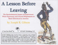 Title: A Lesson Before Leaving: The Psychohistorical Impact of Enslavement, White Supremacy, and Learned Helplessness on Black Fatherhood in America, Author: Joseph Gibson