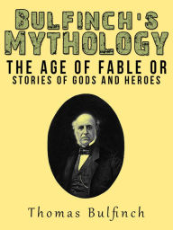 Title: Bulfinch's Mythology - The Age of Fable or, Stories of Gods and Heroes, Author: Thomas Bulfinch