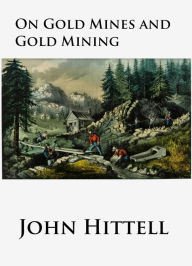 Title: On Gold Mines and Gold Mining, Author: John Hittell