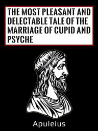 Title: The Most Pleasant And Delectable Tale Of The Marriage Of Cupid And Psyche, Author: Apuleius