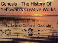 Title: Genesis - The History Of Yehowah's Creative Works, Author: Jerome Goodwin