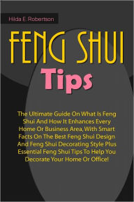 Title: Feng Shui Tips: The Ultimate Guide On What Is Feng Shui And How It Enhances Every Home Or Business Area, With Smart Facts On The Best Feng Shui Design And Feng Shui Decorating Style Plus Essential Feng Shui Tips To Help You Decorate Your Home Or Office!, Author: Robertson
