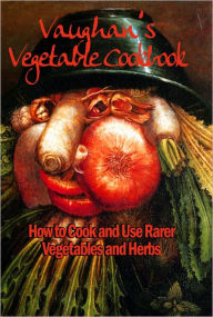 Title: Vaughan's Vegetable Cookbook: How To Cook and Use Rarer Vegetables and Herbs, Author: Vaughan's Seed Store