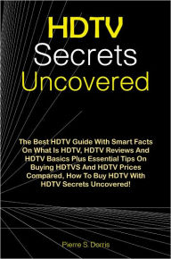 Title: HDTV Secrets Uncovered: The Best HDTV Guide With Smart Facts On What Is HDTV, HDTV Reviews And HDTV Basics Plus Essential Tips On Buying HDTVS And HDTV Prices Compared, How To Buy HDTV With HDTV Secrets Uncovered!, Author: Dorris