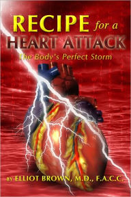 Title: Recipe for a Heart Attack: The Body's Perfect Storm, Author: Elliot Brown