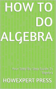 How To Do Algebra: Your Step-By-Step Guide To Algebra