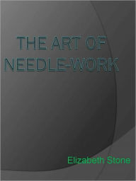 Title: The Art of Needle-work, Author: Elizabeth Stone