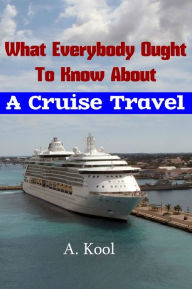 Title: What Everybody Ought To Know About A Cruise Travel, Author: A. Kool