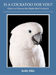 Title: Is a Cockatoo for You? (How to Choose the Right Bird Variety), Author: Kelly Ellis