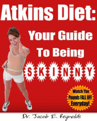 Title: Atkins Diet: Your Guide To Being Skinny, Author: Dr. Jacob E. Reynolds