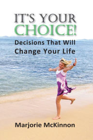 Title: It's Your Choice! Decisions That Will Change Your Life, Author: Marjorie McKinnon