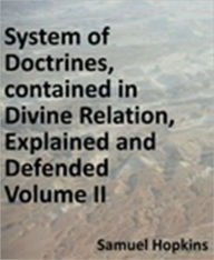Title: The System of Doctrines, contained in Divine Relation, Explained and Defended. Shewing Their Consistence and Connexion with Each Other. To Which Is Added, a Treatise on the Millennium. Vol. II., Author: Samuel Hopkins