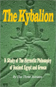 Title: THE KYBALION: A Study of The Hermetic Philosophy of Ancient Egypt and Greece, Author: Three Initiates