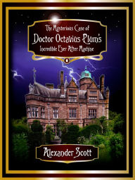 Title: The Mysterious Case of Doctor Octavius Plum's Incredible Ever After Machine, Author: Alexander Scott