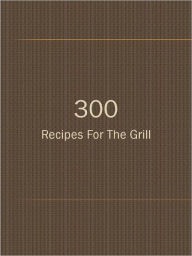300 Recipes For The Grill