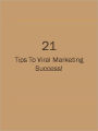 21 Tips To Viral Marketing Success!