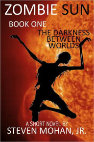 Title: Zombie Sun: The Darkness Between Worlds, Author: Steven Mohan
