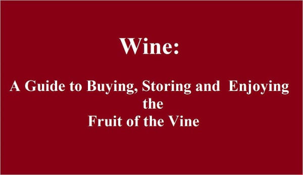 Wine: A Guide to Buying, Storing and Enjoying the Fruit of the Vine