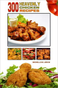300 Heavenly Chicken Recipes: This Cookbook Has A Great Tasting Nutritious- Chicken Recipe That Will Help You Create Your Own Yummy Chicken Recipes For A Healthy and Delicious Meal.