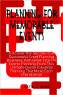 Planning For Memorable Events: Discover The Secrets To A Successful Event Planning Business With Great Tips On Events Planning From This Ultimate Guide To Events Planning That Make Each One Special